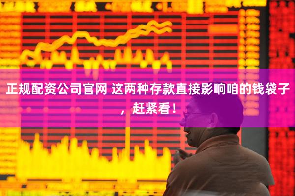 正规配资公司官网 这两种存款直接影响咱的钱袋子，赶紧看！