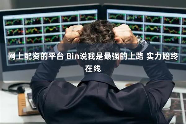 网上配资的平台 Bin说我是最强的上路 实力始终在线