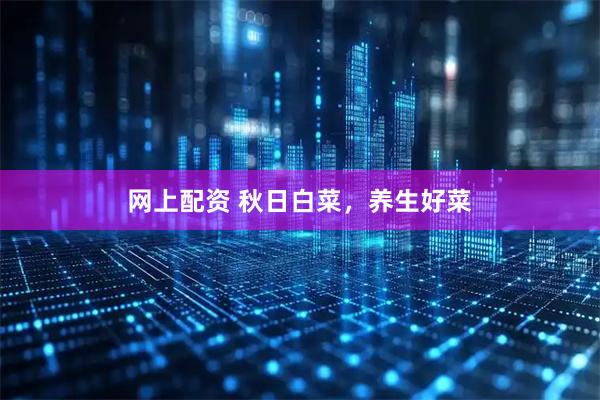网上配资 秋日白菜，养生好菜