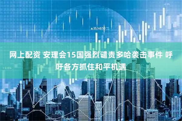 网上配资 安理会15国强烈谴责多哈袭击事件 呼吁各方抓住和平机遇