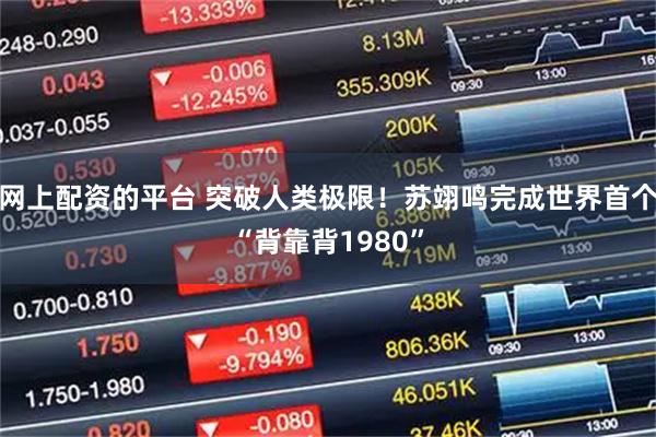 网上配资的平台 突破人类极限！苏翊鸣完成世界首个“背靠背1980”