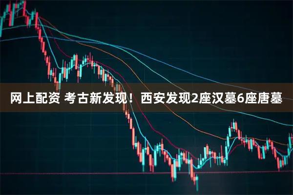 网上配资 考古新发现！西安发现2座汉墓6座唐墓